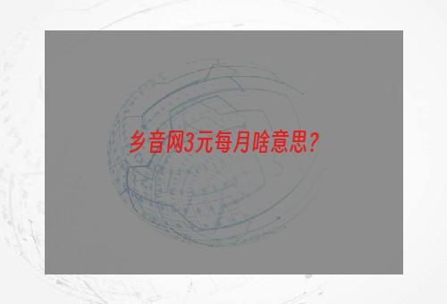 乡音网3元每月啥意思？