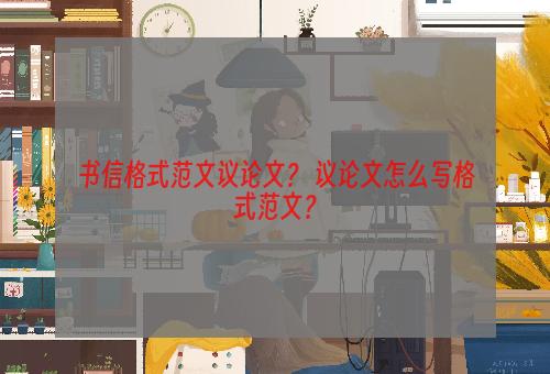 书信格式范文议论文？ 议论文怎么写格式范文？