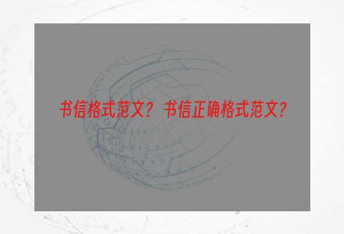 书信格式范文？ 书信正确格式范文？