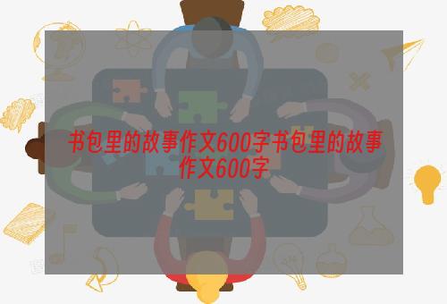 书包里的故事作文600字书包里的故事作文600字