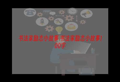 书法家励志小故事 书法家励志小故事100字