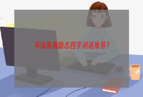 书法常用励志四字词语推荐？