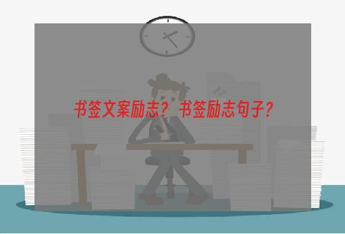 书签文案励志？ 书签励志句子？