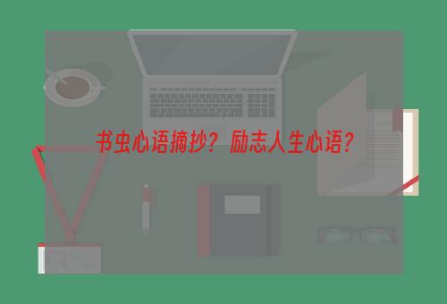 书虫心语摘抄？ 励志人生心语？
