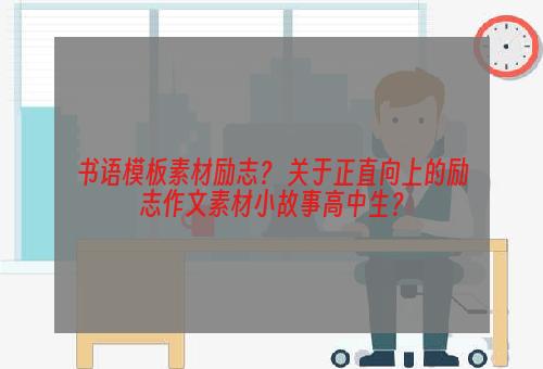 书语模板素材励志？ 关于正直向上的励志作文素材小故事高中生？