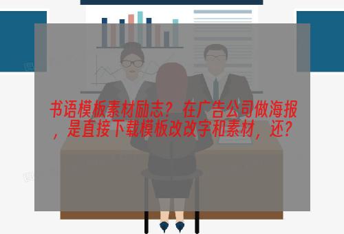 书语模板素材励志？ 在广告公司做海报，是直接下载模板改改字和素材，还？