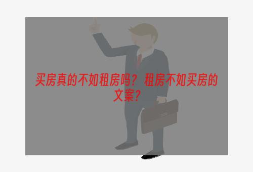 买房真的不如租房吗？ 租房不如买房的文案？