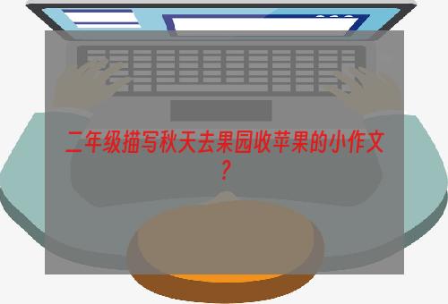 二年级描写秋天去果园收苹果的小作文？