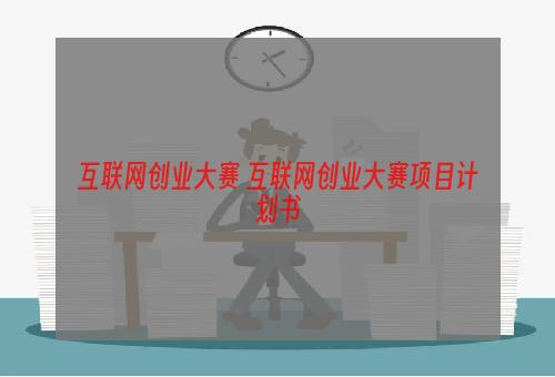 互联网创业大赛 互联网创业大赛项目计划书