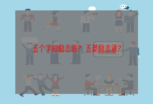 五个字的励志语？ 五菱励志语？