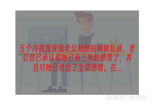 五个月前我发现老公和他的婶娘私通，老公自己承认和她已有三年的感情了，并且对她已付出了全部感情。在...