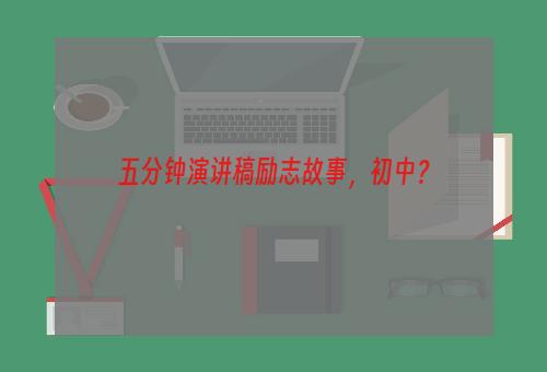 五分钟演讲稿励志故事，初中？