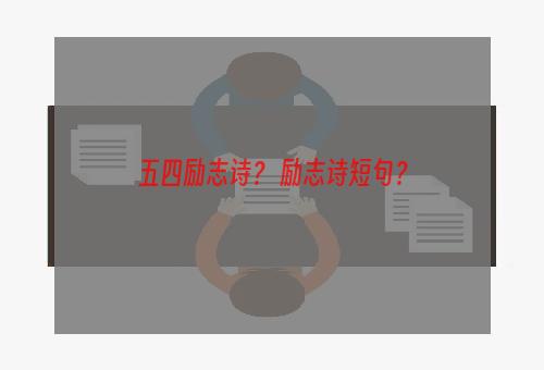 五四励志诗？ 励志诗短句？