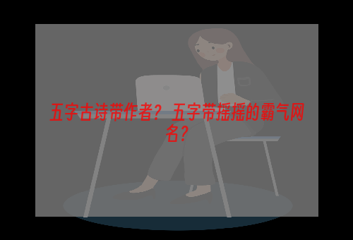 五字古诗带作者？ 五字带摇摇的霸气网名？