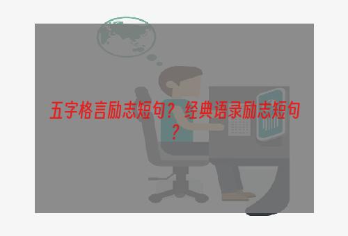 五字格言励志短句？ 经典语录励志短句？