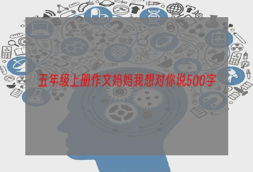 五年级上册作文妈妈我想对你说500字
