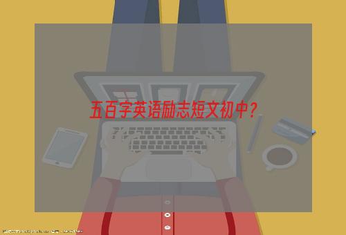 五百字英语励志短文初中？