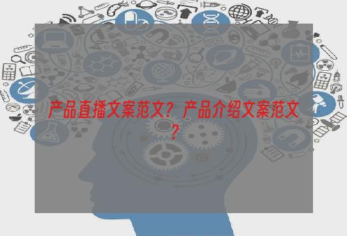 产品直播文案范文？ 产品介绍文案范文？