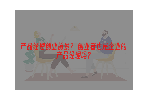 产品经理创业前景？ 创业者也是企业的产品经理吗？