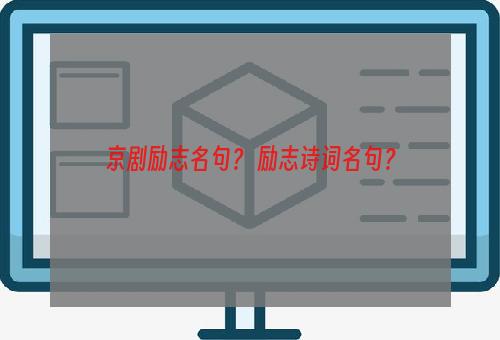 京剧励志名句？ 励志诗词名句？