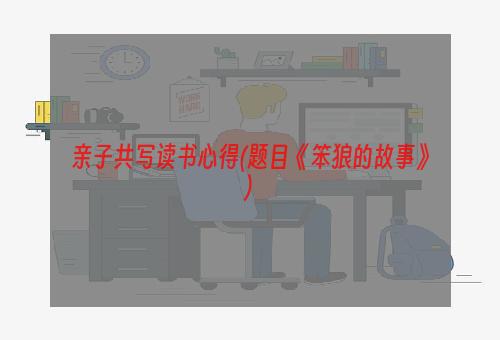 亲子共写读书心得(题目《笨狼的故事》)