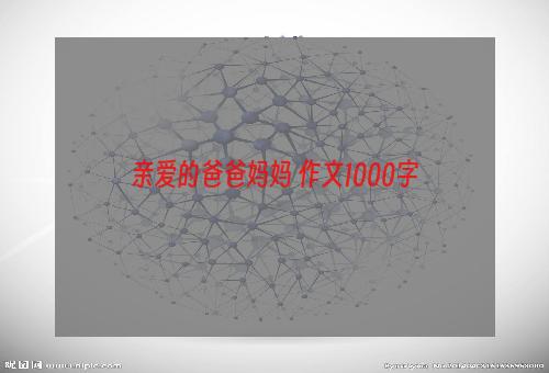 亲爱的爸爸妈妈 作文1000字