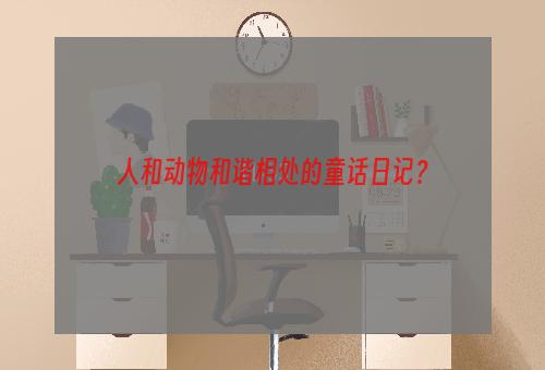 人和动物和谐相处的童话日记？