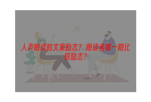 人声朗读的文案励志？ 朗读者哪一期比较励志？