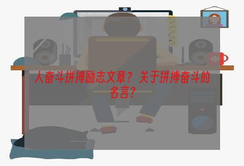 人奋斗拼搏励志文章？ 关于拼搏奋斗的名言？