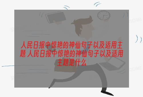 人民日报中惊艳的神仙句子以及适用主题 人民日报中惊艳的神仙句子以及适用主题是什么