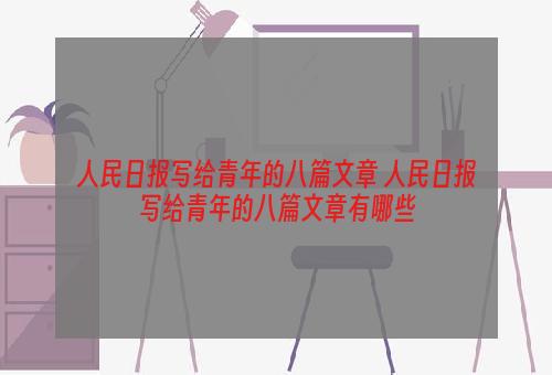 人民日报写给青年的八篇文章 人民日报写给青年的八篇文章有哪些