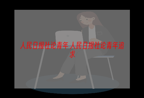 人民日报社论青年 人民日报社论青年追求