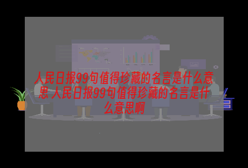 人民日报99句值得珍藏的名言是什么意思 人民日报99句值得珍藏的名言是什么意思啊