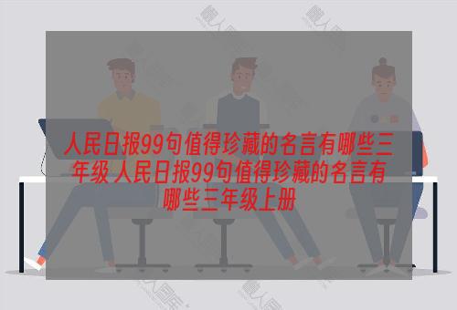 人民日报99句值得珍藏的名言有哪些三年级 人民日报99句值得珍藏的名言有哪些三年级上册