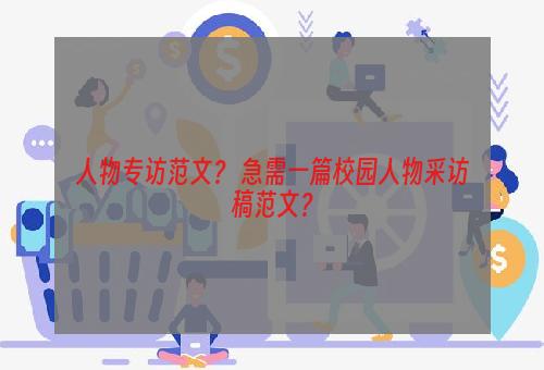 人物专访范文？ 急需一篇校园人物采访稿范文？