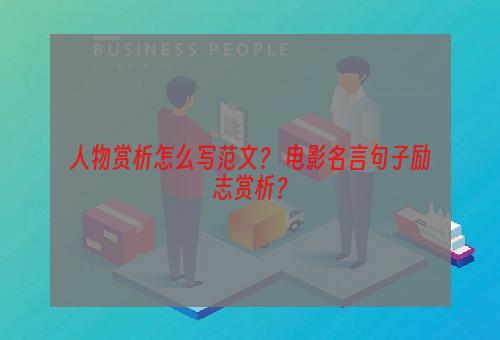 人物赏析怎么写范文？ 电影名言句子励志赏析？