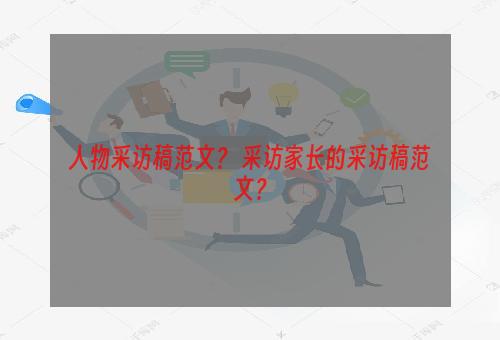 人物采访稿范文？ 采访家长的采访稿范文？