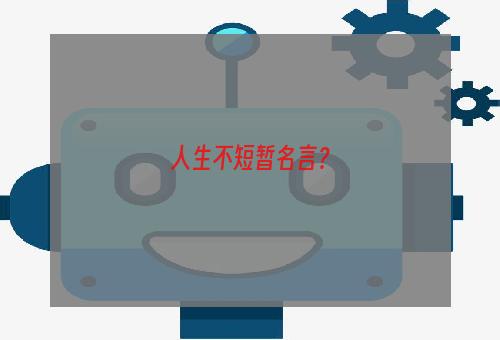 人生不短暂名言？