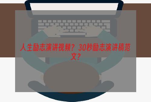 人生励志演讲视频？ 30秒励志演讲稿范文？