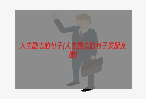 人生励志的句子(人生励志的句子发朋友圈)