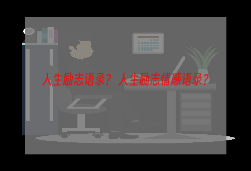 人生励志语录？ 人生励志情感语录？