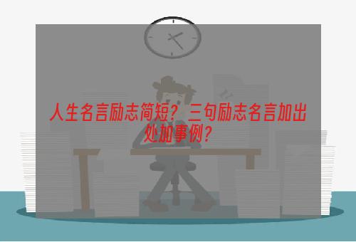 人生名言励志简短？ 三句励志名言加出处加事例？