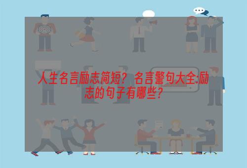 人生名言励志简短？ 名言警句大全:励志的句子有哪些？