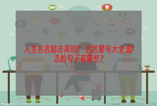人生名言励志简短？ 名言警句大全:励志的句子有哪些？