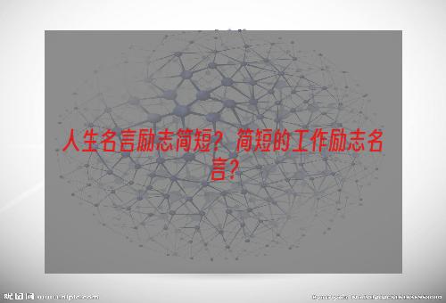 人生名言励志简短？ 简短的工作励志名言？