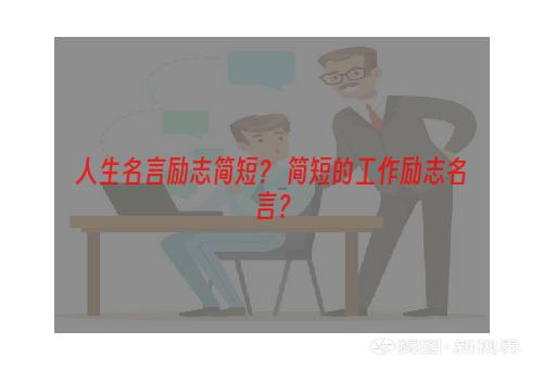 人生名言励志简短？ 简短的工作励志名言？