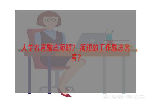人生名言励志简短？ 简短的工作励志名言？