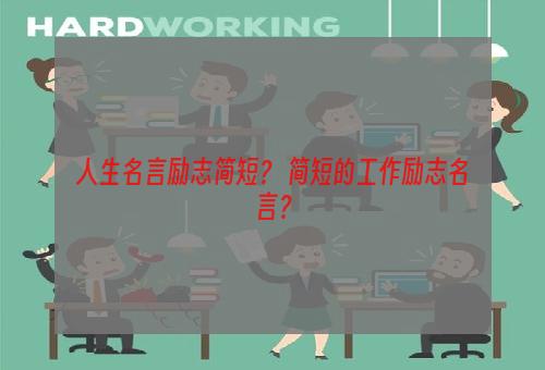 人生名言励志简短？ 简短的工作励志名言？