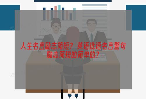 人生名言励志简短？ 英语批语名言警句励志简短的简单的？