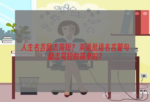 人生名言励志简短？ 英语批语名言警句励志简短的简单的？